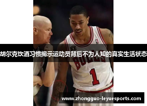 胡尔克饮酒习惯揭示运动员背后不为人知的真实生活状态