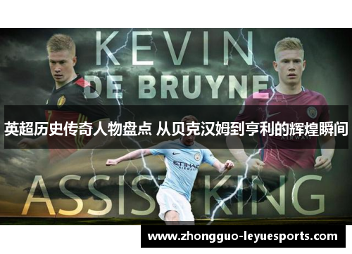 英超历史传奇人物盘点 从贝克汉姆到亨利的辉煌瞬间