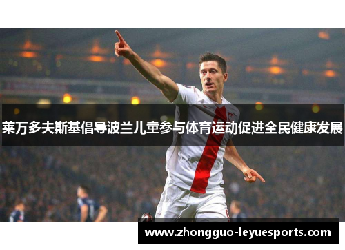 莱万多夫斯基倡导波兰儿童参与体育运动促进全民健康发展