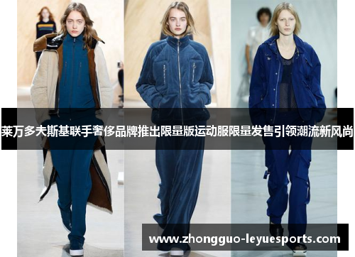 莱万多夫斯基联手奢侈品牌推出限量版运动服限量发售引领潮流新风尚