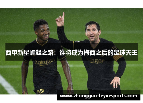 西甲新星崛起之路：谁将成为梅西之后的足球天王