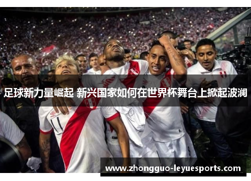 足球新力量崛起 新兴国家如何在世界杯舞台上掀起波澜