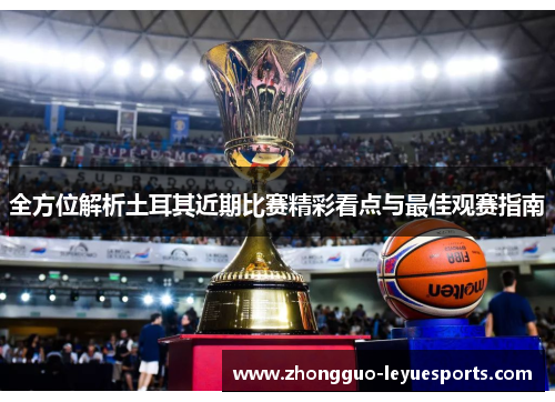 全方位解析土耳其近期比赛精彩看点与最佳观赛指南