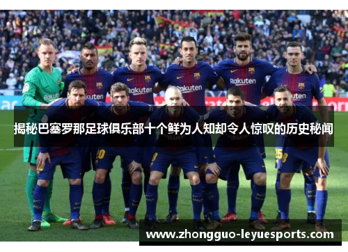 揭秘巴塞罗那足球俱乐部十个鲜为人知却令人惊叹的历史秘闻 揭秘巴塞罗那足球俱乐部十个鲜为人知却令人惊叹的历史秘闻