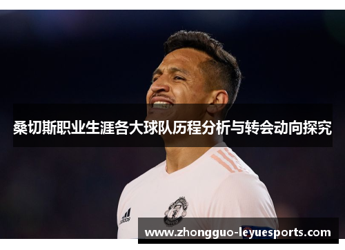 桑切斯职业生涯各大球队历程分析与转会动向探究 桑切斯职业生涯各大球队历程分析与转会动向探究