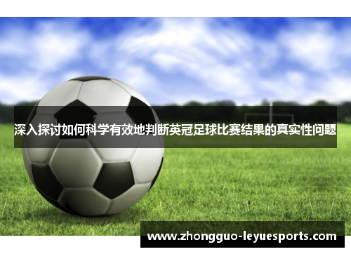 深入探讨如何科学有效地判断英冠足球比赛结果的真实性问题 深入探讨如何科学有效地判断英冠足球比赛结果的真实性问题