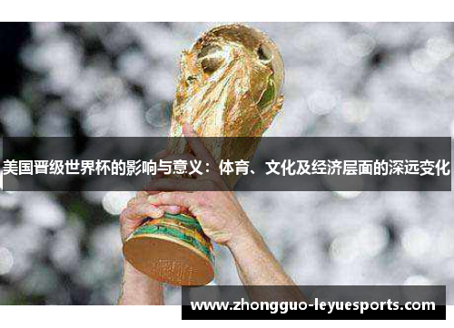 美国晋级世界杯的影响与意义：体育、文化及经济层面的深远变化