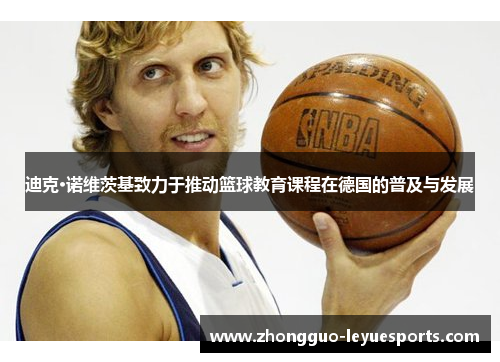 迪克·诺维茨基致力于推动篮球教育课程在德国的普及与发展 迪克·诺维茨基致力于推动篮球教育课程在德国的普及与发展