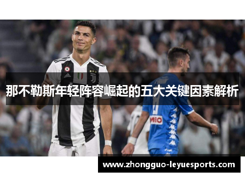 那不勒斯年轻阵容崛起的五大关键因素解析 那不勒斯年轻阵容崛起的五大关键因素解析
