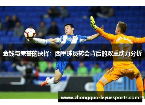 金钱与荣誉的抉择:西甲球员转会背后的双重动力分析 金钱与荣誉的抉择:西甲球员转会背后的双重动力分析