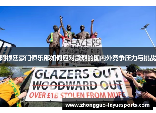 阿根廷豪门俱乐部如何应对激烈的国内外竞争压力与挑战