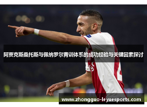 阿贾克斯桑托斯与佩纳罗尔青训体系的成功经验与关键因素探讨