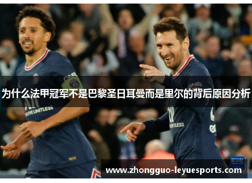 为什么法甲冠军不是巴黎圣日耳曼而是里尔的背后原因分析 为什么法甲冠军不是巴黎圣日耳曼而是里尔的背后原因分析