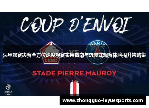 法甲联赛决赛全方位深度观赛实用指南与沉浸式观赛体验提升策略集 法甲联赛决赛全方位深度观赛实用指南与沉浸式观赛体验提升策略集