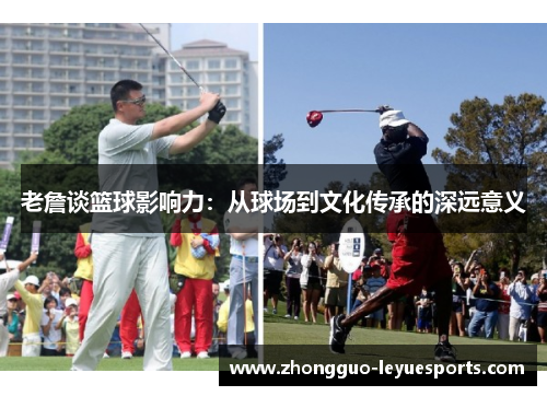 老詹谈篮球影响力：从球场到文化传承的深远意义