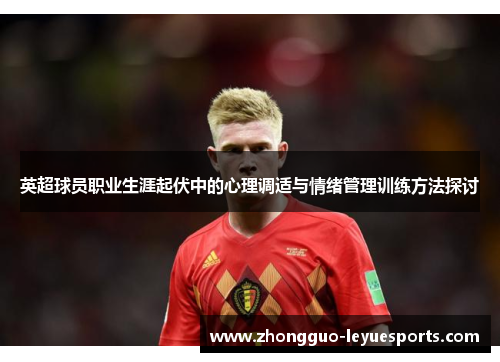 英超球员职业生涯起伏中的心理调适与情绪管理训练方法探讨