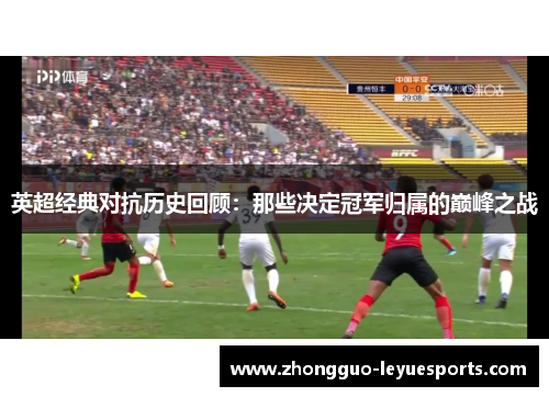 英超经典对抗历史回顾：那些决定冠军归属的巅峰之战