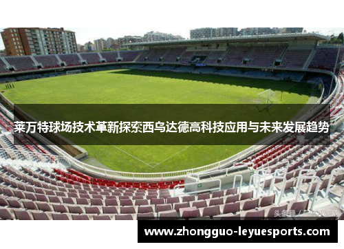 莱万特球场技术革新探索西乌达德高科技应用与未来发展趋势