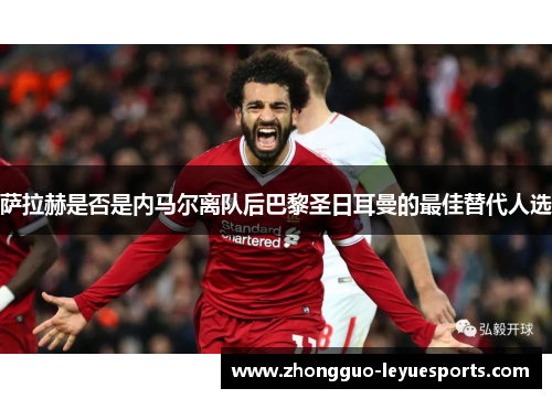 萨拉赫是否是内马尔离队后巴黎圣日耳曼的最佳替代人选