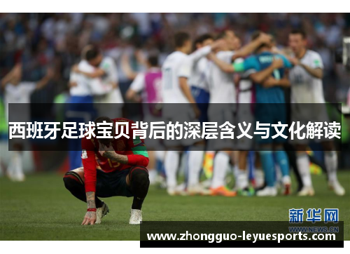 西班牙足球宝贝背后的深层含义与文化解读