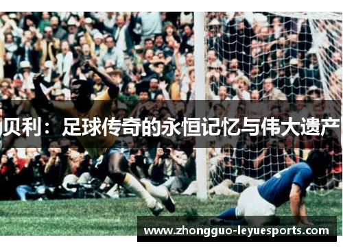 贝利：足球传奇的永恒记忆与伟大遗产