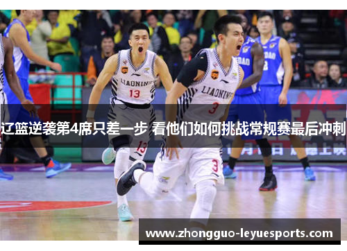 辽篮逆袭第4席只差一步 看他们如何挑战常规赛最后冲刺