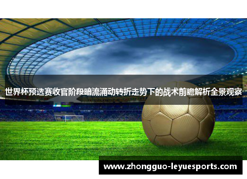 世界杯预选赛收官阶段暗流涌动转折走势下的战术前瞻解析全景观察