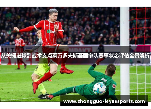 从关键进球到战术支点莱万多夫斯基国家队赛事状态评估全景解析