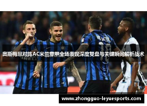 奥斯梅恩对阵AC米兰意甲全场表现深度复盘与关键瞬间解析战术