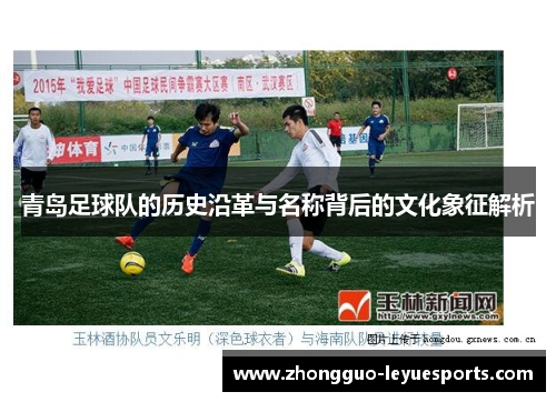 青岛足球队的历史沿革与名称背后的文化象征解析 青岛足球队的历史沿革与名称背后的文化象征解析