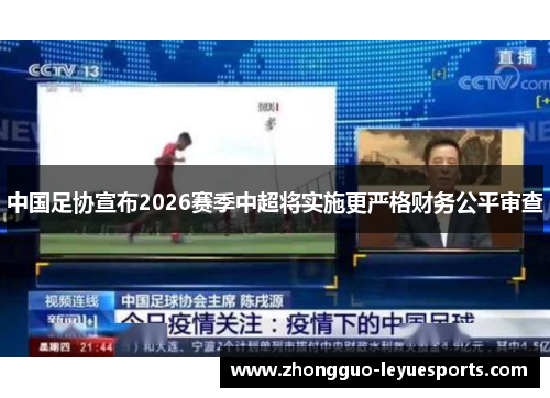 中国足协宣布2026赛季中超将实施更严格财务公平审查 中国足协宣布2026赛季中超将实施更严格财务公平审查