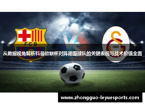 从数据视角解析科曼欧联杯对阵德国球队的关键表现与战术价值全面