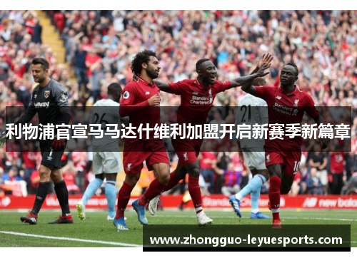 利物浦官宣马马达什维利加盟开启新赛季新篇章 利物浦官宣马马达什维利加盟开启新赛季新篇章