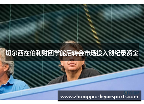 切尔西在伯利财团掌舵后转会市场投入创纪录资金 切尔西在伯利财团掌舵后转会市场投入创纪录资金