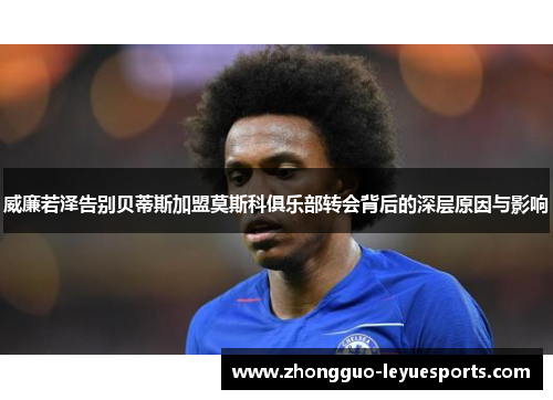 威廉若泽告别贝蒂斯加盟莫斯科俱乐部转会背后的深层原因与影响