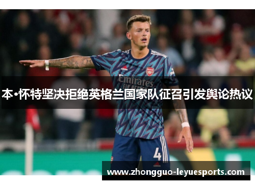 本·怀特坚决拒绝英格兰国家队征召引发舆论热议