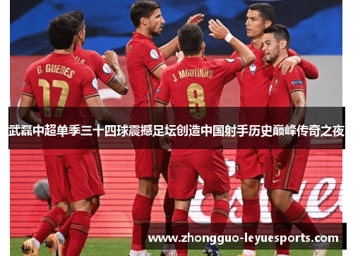 武磊中超单季三十四球震撼足坛创造中国射手历史巅峰传奇之夜