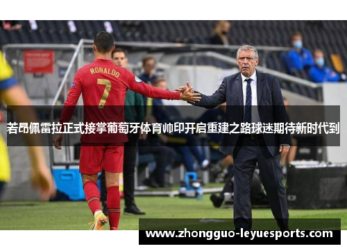 若昂佩雷拉正式接掌葡萄牙体育帅印开启重建之路球迷期待新时代到