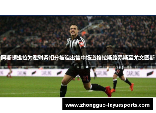 阿斯顿维拉为避财务扣分被迫出售中场道格拉斯路易斯至尤文图斯