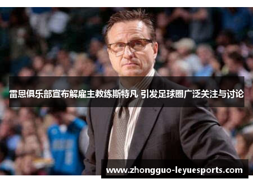 雷恩俱乐部宣布解雇主教练斯特凡 引发足球圈广泛关注与讨论