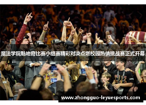 魔法学院魁地奇比赛小组赛精彩对决点燃校园热情挑战赛正式开幕 魔法学院魁地奇比赛小组赛精彩对决点燃校园热情挑战赛正式开幕