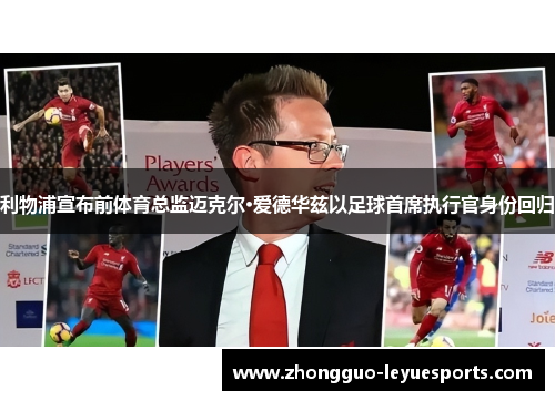 利物浦宣布前体育总监迈克尔·爱德华兹以足球首席执行官身份回归 利物浦宣布前体育总监迈克尔·爱德华兹以足球首席执行官身份回归