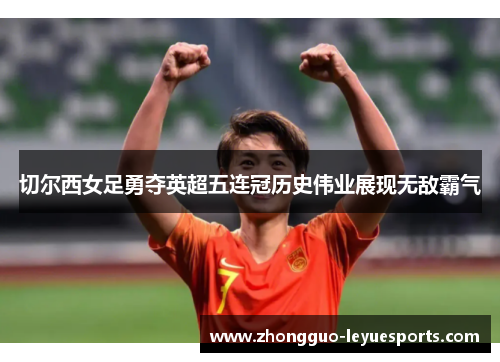 切尔西女足勇夺英超五连冠历史伟业展现无敌霸气 切尔西女足勇夺英超五连冠历史伟业展现无敌霸气