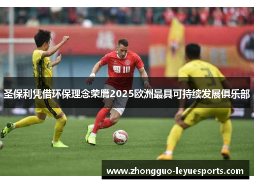 圣保利凭借环保理念荣膺2025欧洲最具可持续发展俱乐部 圣保利凭借环保理念荣膺2025欧洲最具可持续发展俱乐部