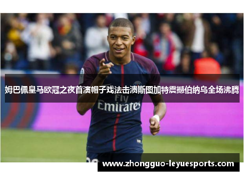 姆巴佩皇马欧冠之夜首演帽子戏法击溃斯图加特震撼伯纳乌全场沸腾